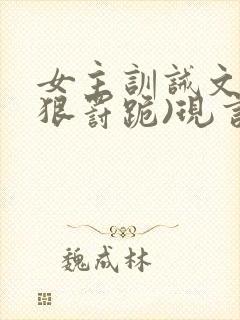 女主训诫文(超狠罚跪)现言笔趣阁