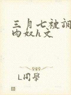 三月七被调教成肉奴h文