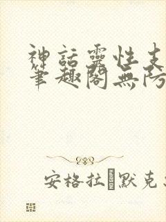 神话灵性支配者笔趣阁无防盗