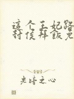 这个王妃路子野封侯拜饭免费阅读完整版全文封面
