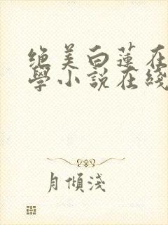 绝美白莲在线教学小说在线看