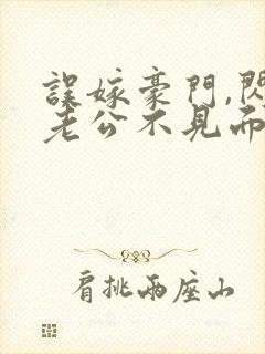 误嫁豪门,闪婚老公不见面 完本