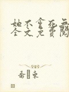 她不会死无弹窗全文免费阅读