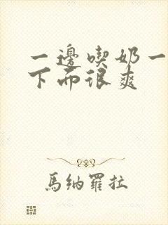 一边吃奶一边插下面很爽