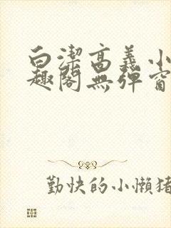 白洁高义小说笔趣阁无弹窗在线阅读