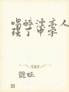 喝醉漂亮人妻被强了中字