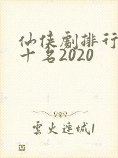 仙侠剧排行榜前十名2020