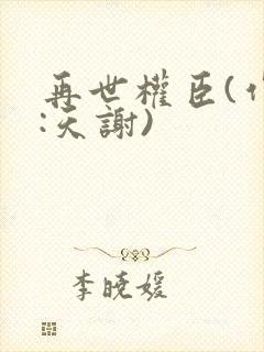 再世权臣(作者:天谢)