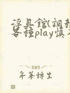 淫具馆(调教,各种play慎入)笔趣阁