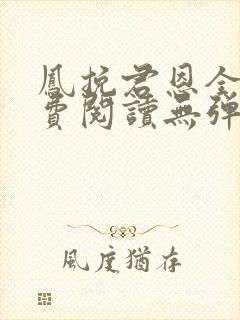 凤挽君恩全文免费阅读无弹窗
