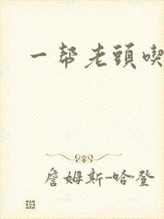 一帮老头吃我奶