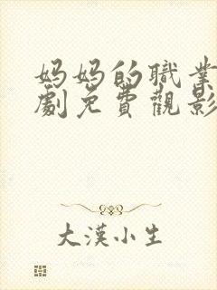 妈妈的职业电视剧免费观影全集