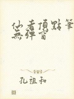仙者顶点笔趣阁无弹窗