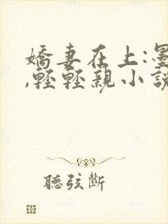 娇妻在上:墨少,轻轻亲小说免费