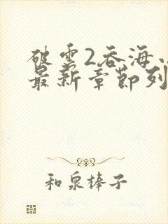 破云2吞海小说最新章节列表免费