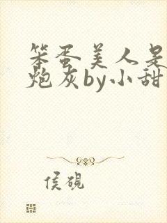 笨蛋美人是恶毒炮灰by小甜梨免费阅读