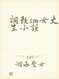 调教sm女大学生小说