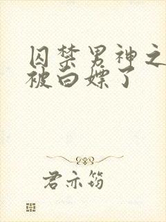 囚禁男神之后我被白嫖了