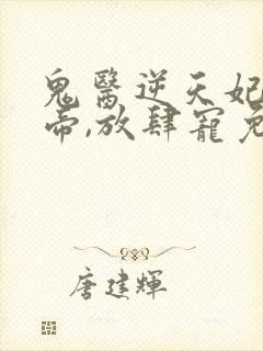 鬼医逆天妃:魔帝,放肆宠免费阅读