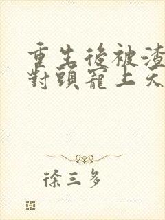 重生后被渣男死对头宠上天 全文阅读