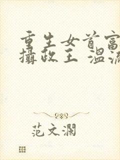 重生女首富娇养摄政王 温流
