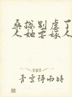 桑总别虐了,夫人她要嫁人了