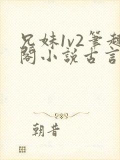 兄妹1v2笔趣阁小说古言