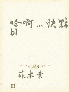 哈啊…快点…嗯bl