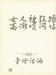 女人被狂躁c到高潮喷网站封面