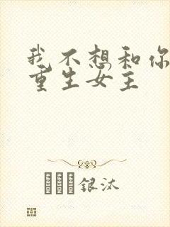 我不想和你一起重生女主