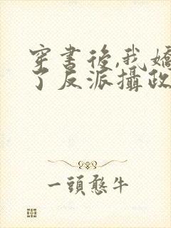穿书后,我娇养了反派摄政王在线