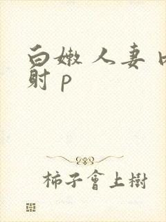 白嫩 人妻 内射 p
