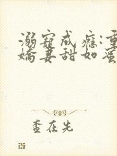 溺宠成瘾:重生娇妻甜如蜜小说