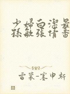 少妇白洁最全本孙敏张倩番外作