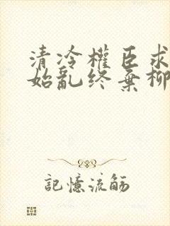 清冷权臣求我别始乱终弃柳程安