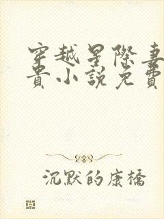 穿越星际妻荣夫贵小说免费阅读全文