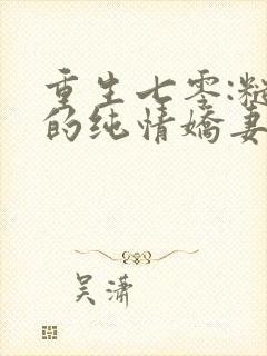 重生七零:糙汉的纯情娇妻全本