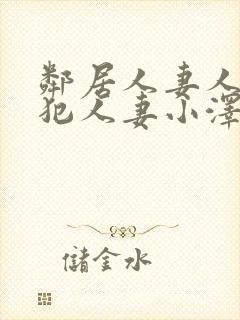 邻居人妻人公侵犯人妻小泽