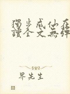 独步成仙在线阅读全文无弹窗