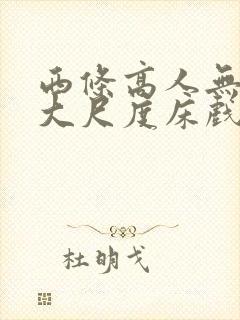 西条高人无删减大尺度床戏
