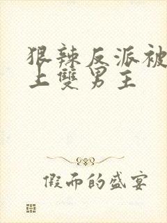 狠辣反派被主角上双男主