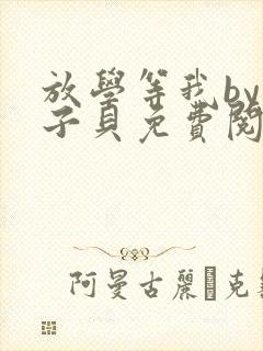 放学等我by酱子贝免费阅读完整版下载