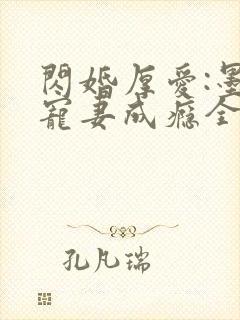 闪婚厚爱:墨少宠妻成瘾全本