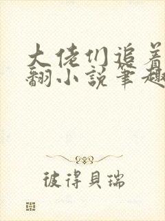 大佬们追着让我翻小说笔趣阁免费阅读
