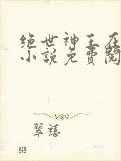 绝世神王在都市小说免费阅读全文