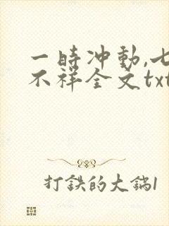 一时冲动,七世不祥全文txt