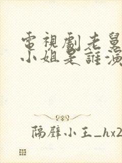 电视剧老舅中周小姐是谁演的