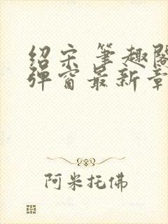 绍宋 笔趣阁无弹窗最新章节