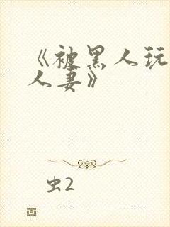 《被黑人玩弄的人妻》