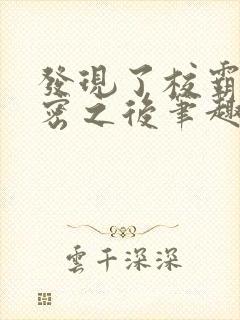 发现了校霸的秘密之后笔趣阁